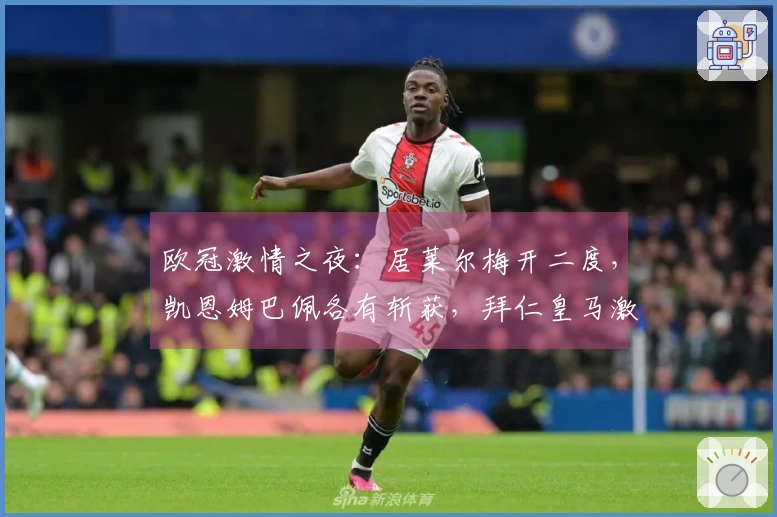 欧冠激情之夜：居莱尔梅开二度，凯恩姆巴佩各有斩获，拜仁皇马激战连连