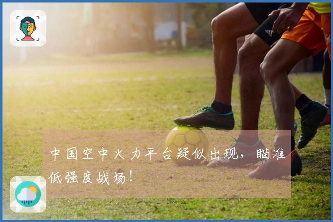 中国空中火力平台疑似出现，瞄准低强度战场！
