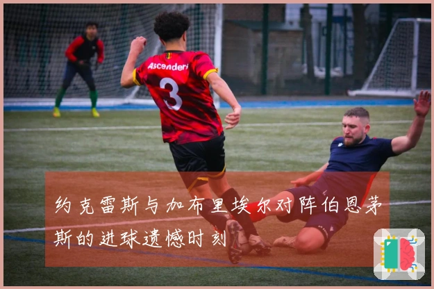 约克雷斯与加布里埃尔对阵伯恩茅斯的进球遗憾时刻