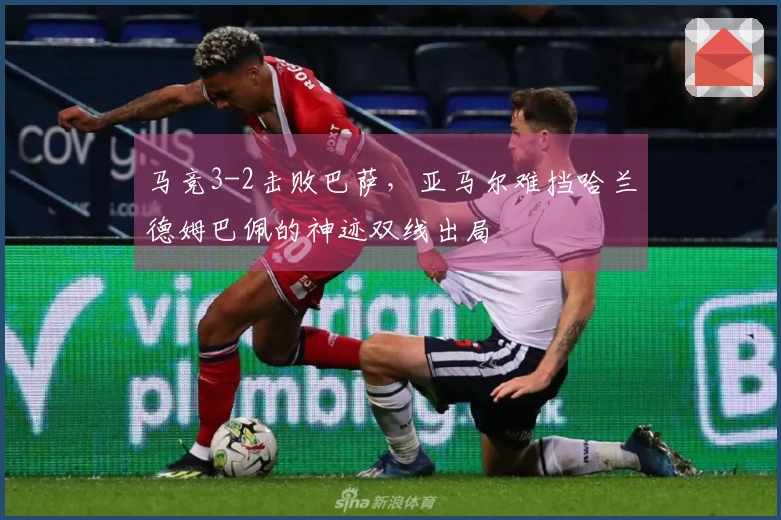 马竞3-2击败巴萨，亚马尔难挡哈兰德姆巴佩的神迹双线出局