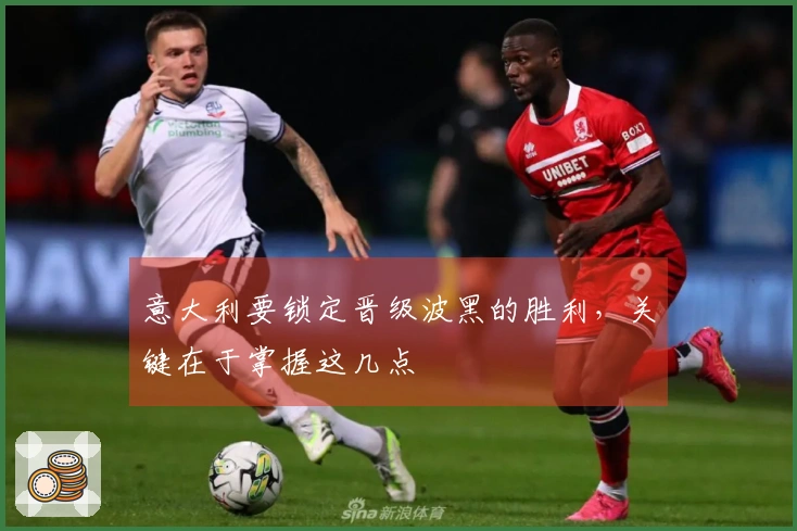 意大利要锁定晋级波黑的胜利，关键在于掌握这几点