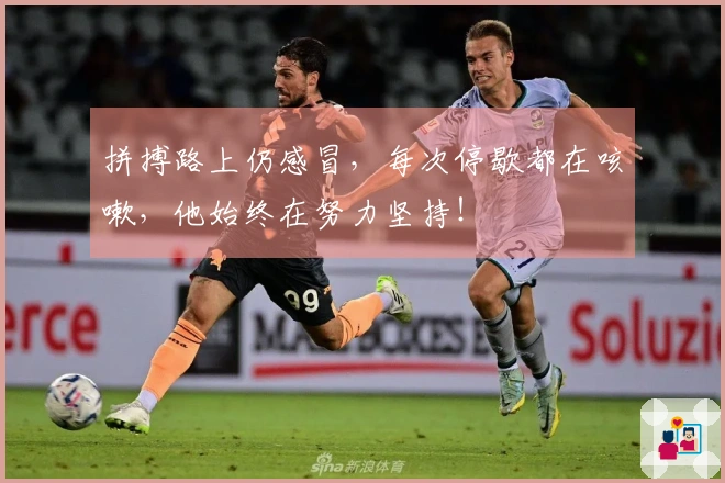 拼搏路上仍感冒，每次停歇都在咳嗽，他始终在努力坚持！