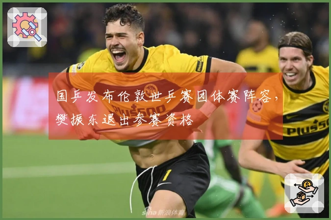 国乒发布伦敦世乒赛团体赛阵容，樊振东退出参赛资格