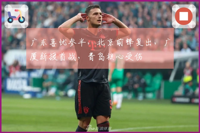 广东喜忧参半，北京前锋复出，广厦新援首战，青岛核心受伤