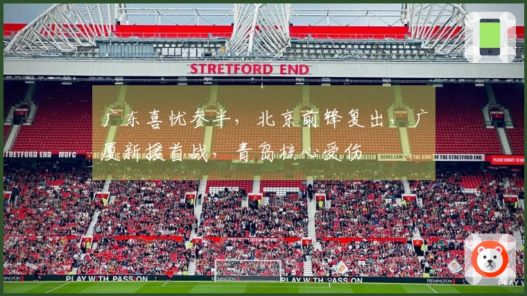 广东喜忧参半，北京前锋复出，广厦新援首战，青岛核心受伤