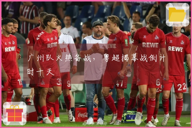 广州队火热备战，粤超揭幕战倒计时十天