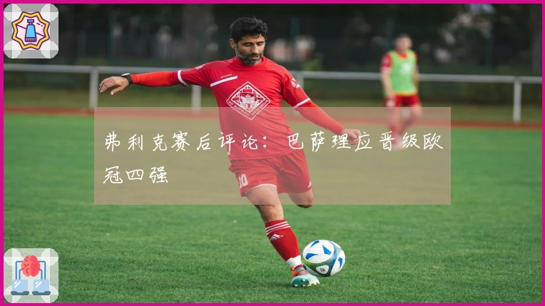 弗利克赛后评论：巴萨理应晋级欧冠四强