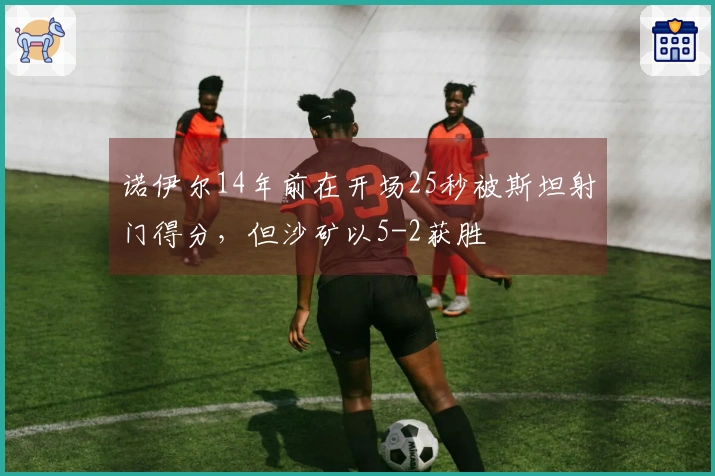 诺伊尔14年前在开场25秒被斯坦射门得分，但沙矿以5-2获胜